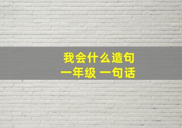 我会什么造句一年级 一句话